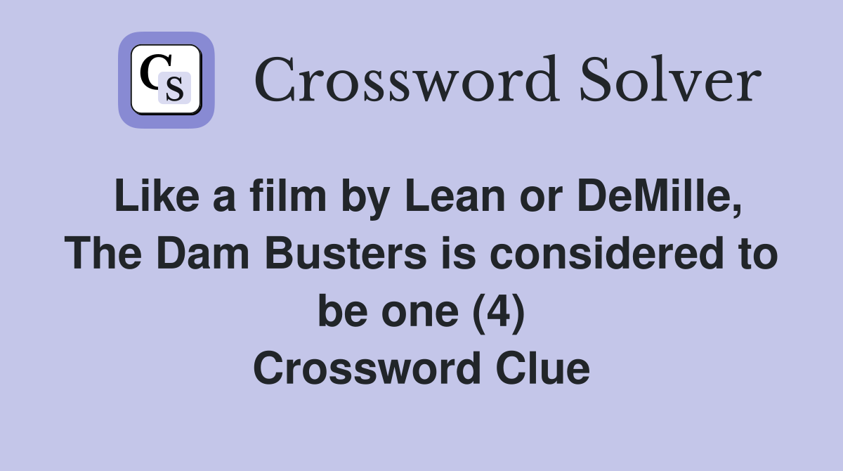 Like a film by Lean or DeMille, The Dam Busters is considered to be one (4) Crossword Clue