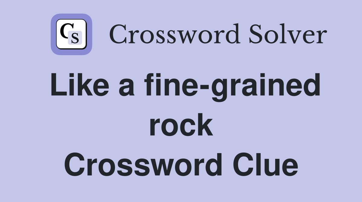 Like a fine-grained rock Crossword Clue