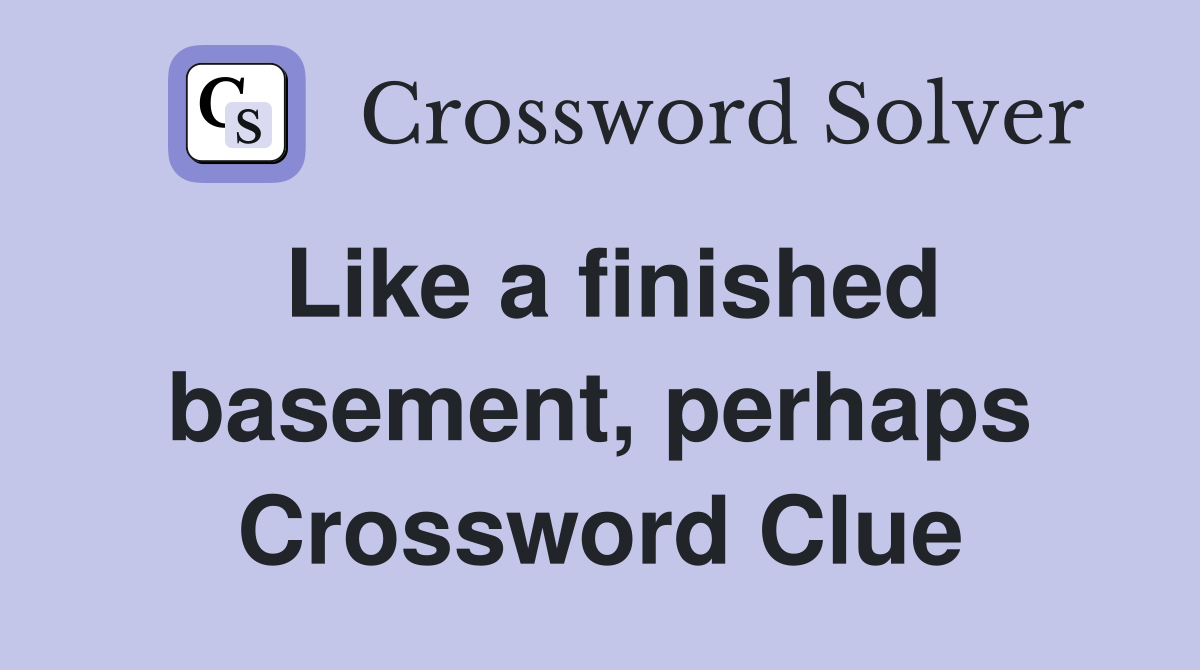 Like a finished basement, perhaps Crossword Clue