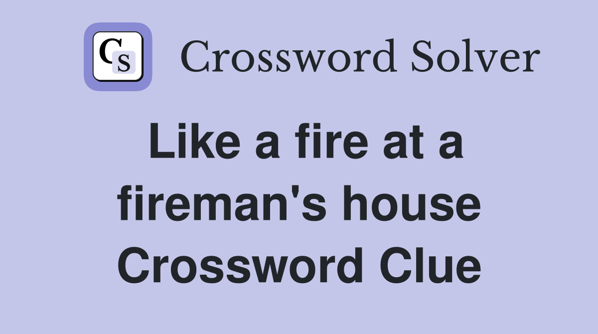 Like a fire at a fireman's house Crossword Clue