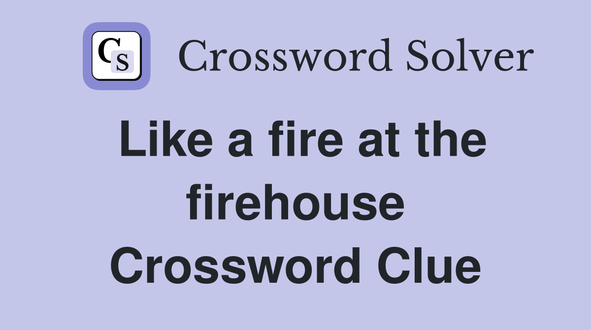 Like a fire at the firehouse Crossword Clue