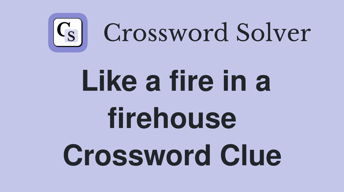 Like a fire in a firehouse Crossword Clue
