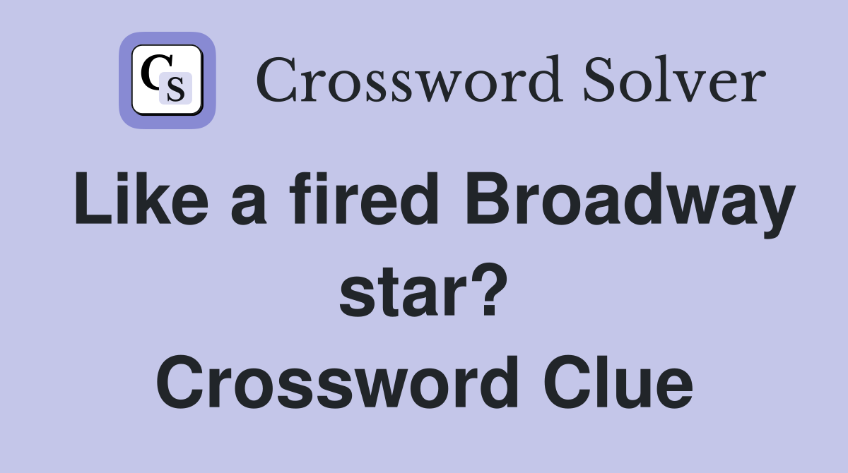 Like a fired Broadway star? Crossword Clue