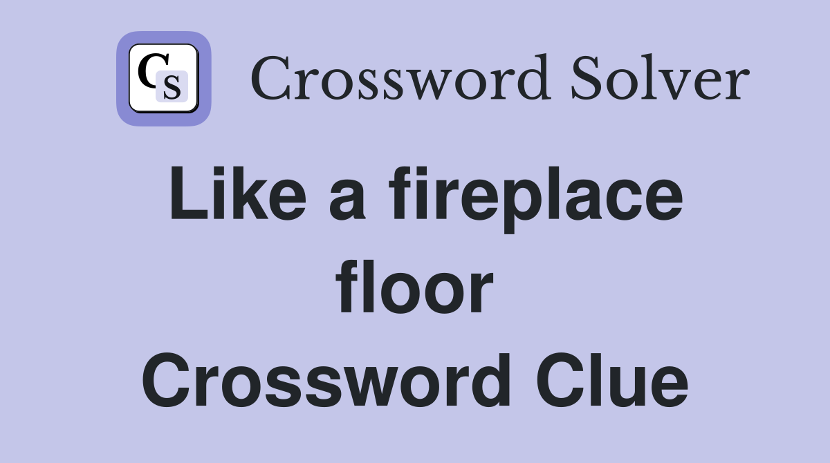 Like a fireplace floor Crossword Clue