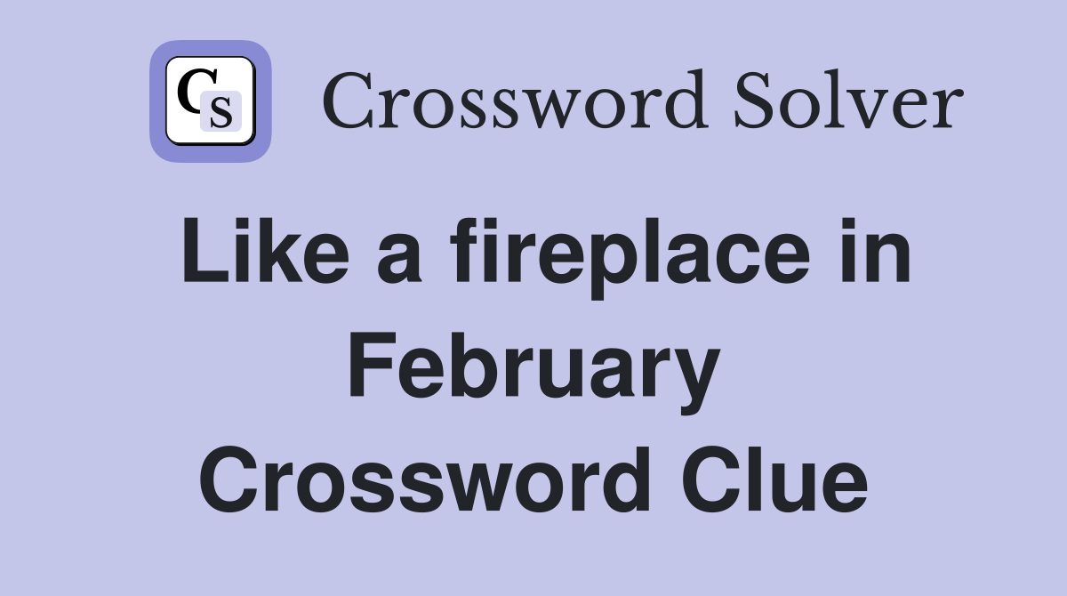 Like a fireplace in February Crossword Clue