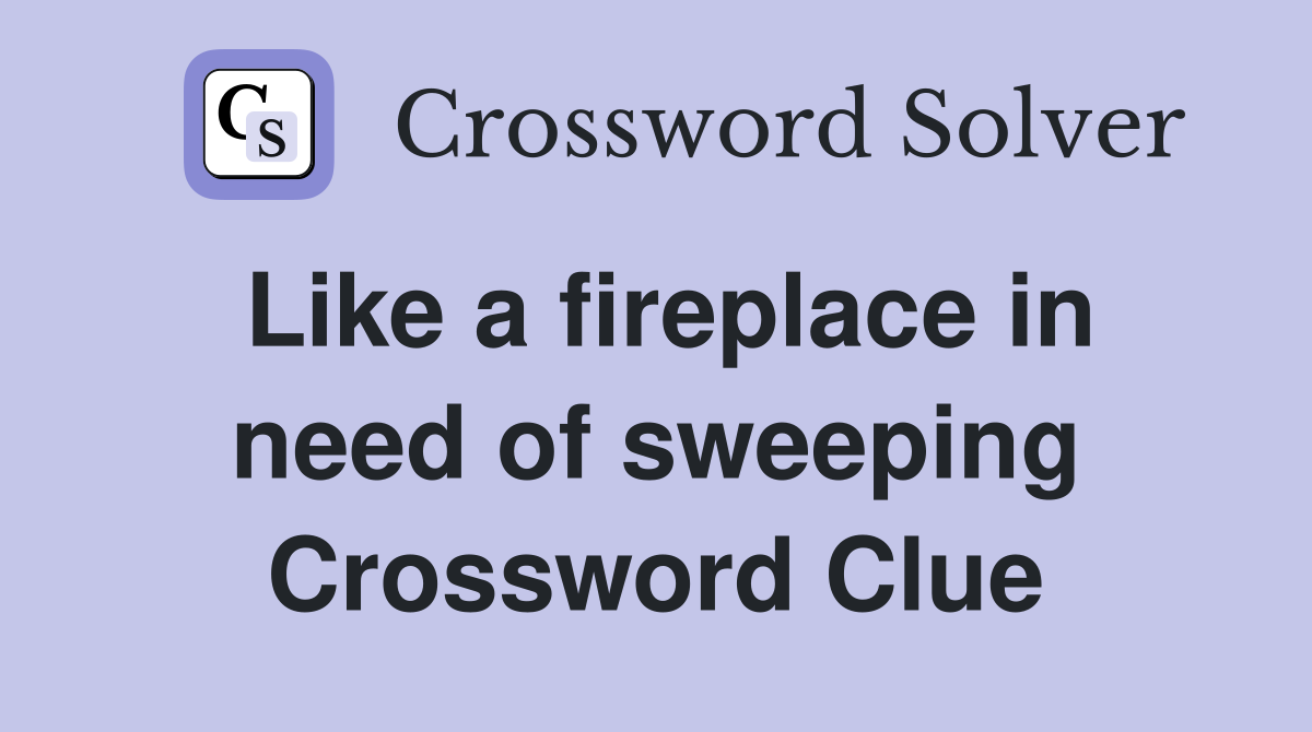 Like a fireplace in need of sweeping Crossword Clue