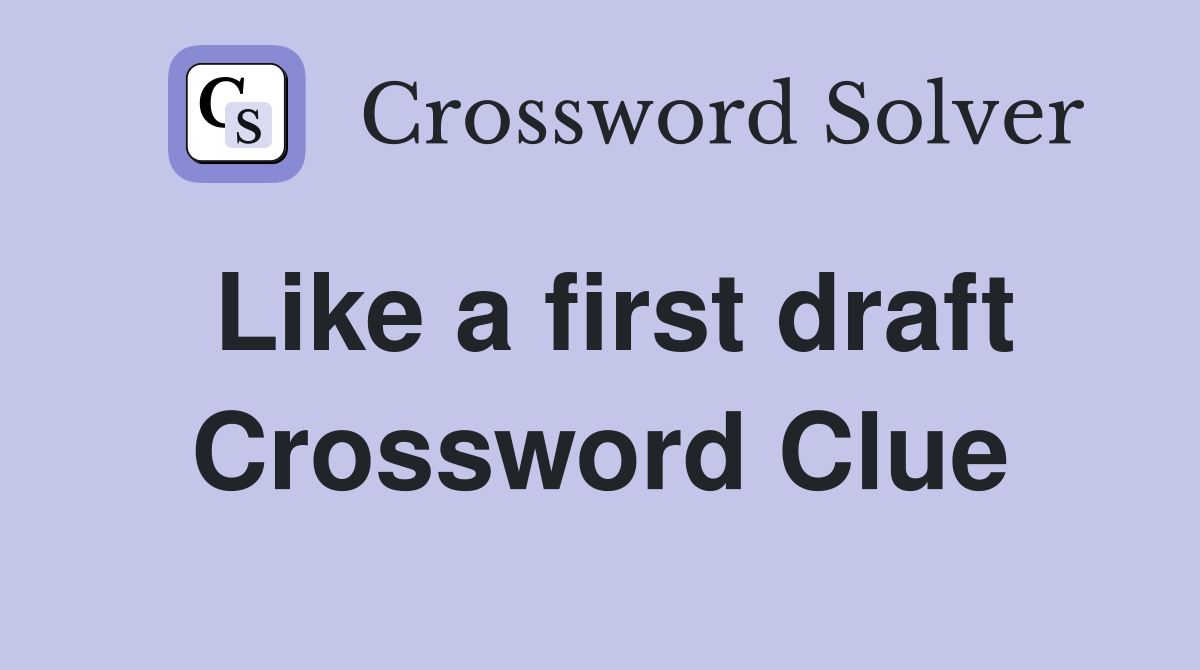 Like a first draft Crossword Clue