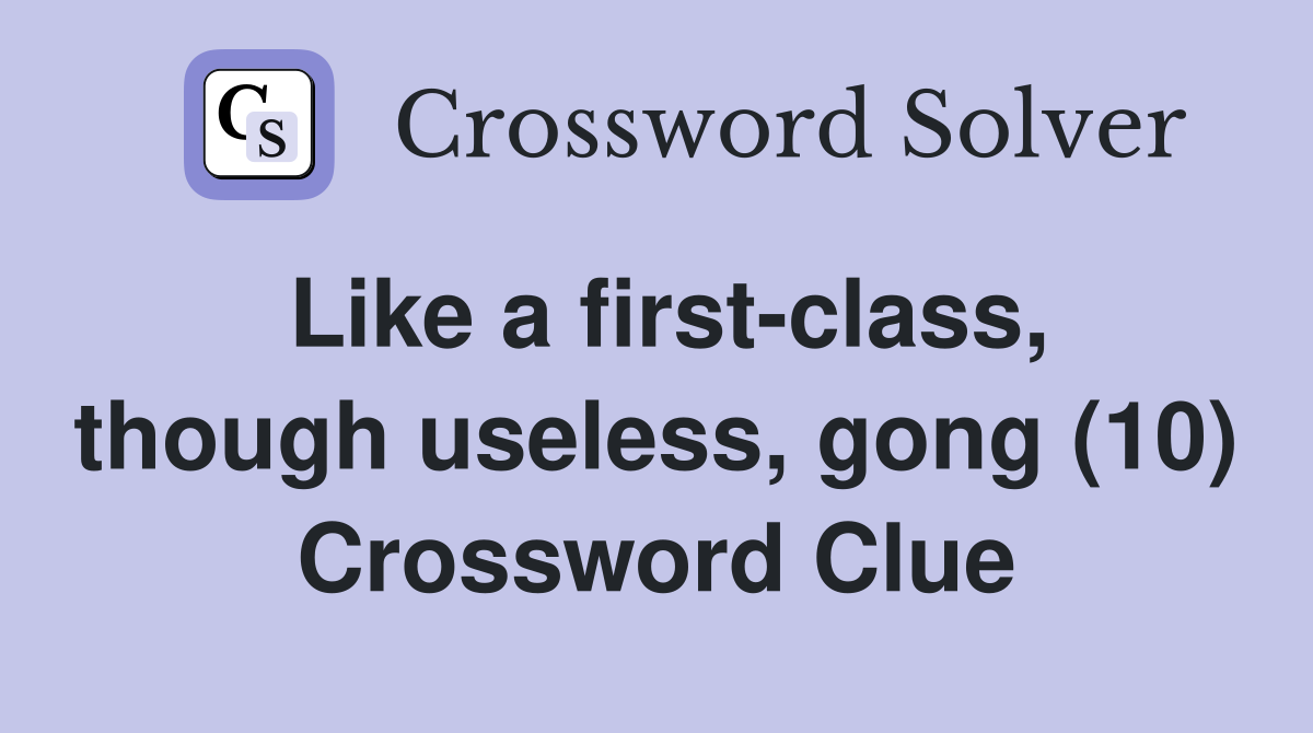 Like a first-class, though useless, gong (10) Crossword Clue