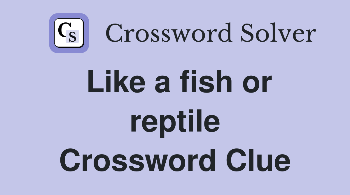 Like a fish or reptile Crossword Clue