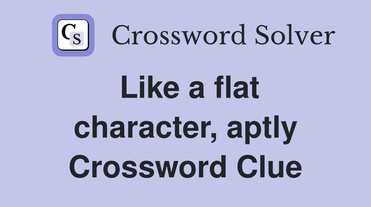 Like a flat character, aptly Crossword Clue
