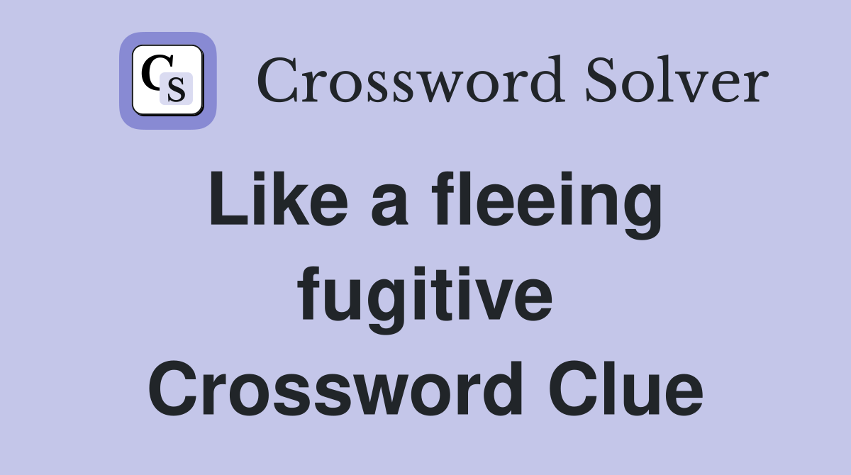 Like a fleeing fugitive Crossword Clue