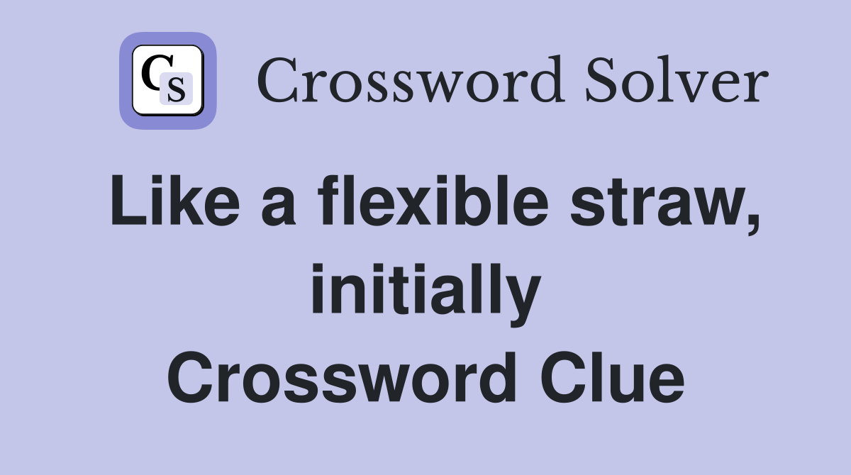Like a flexible straw, initially Crossword Clue