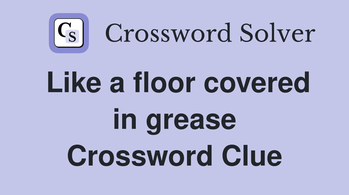 Like a floor covered in grease Crossword Clue