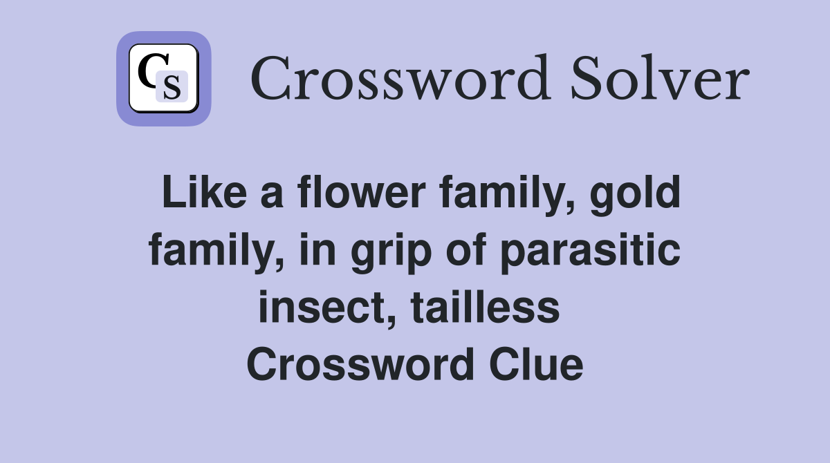 Like a flower family, gold family, in grip of parasitic insect, tailless  Crossword Clue