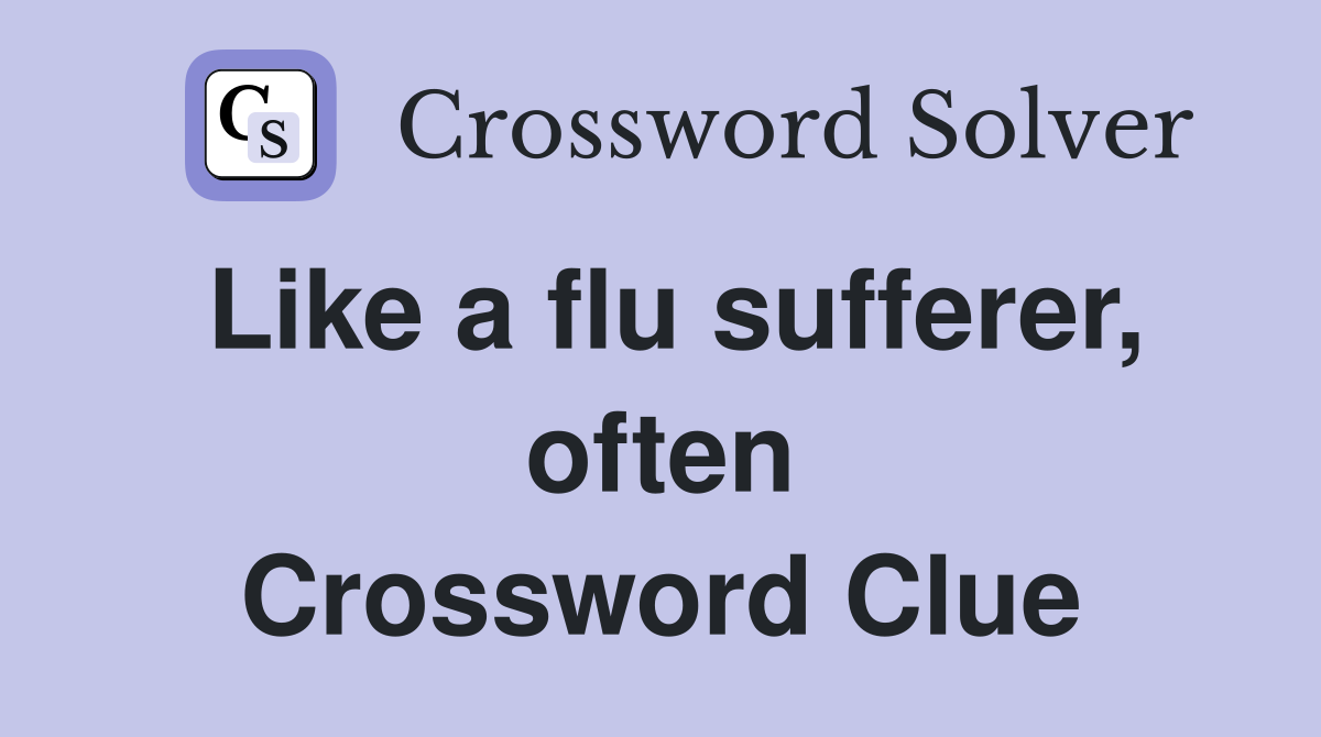 Like a flu sufferer, often Crossword Clue