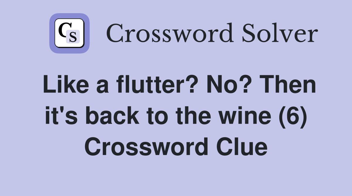 Like a flutter? No? Then it's back to the wine (6) Crossword Clue