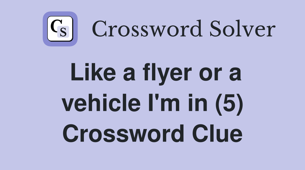 Like a flyer or a vehicle I'm in (5) Crossword Clue