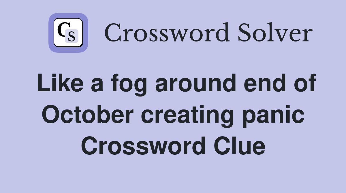 Like a fog around end of October creating panic Crossword Clue