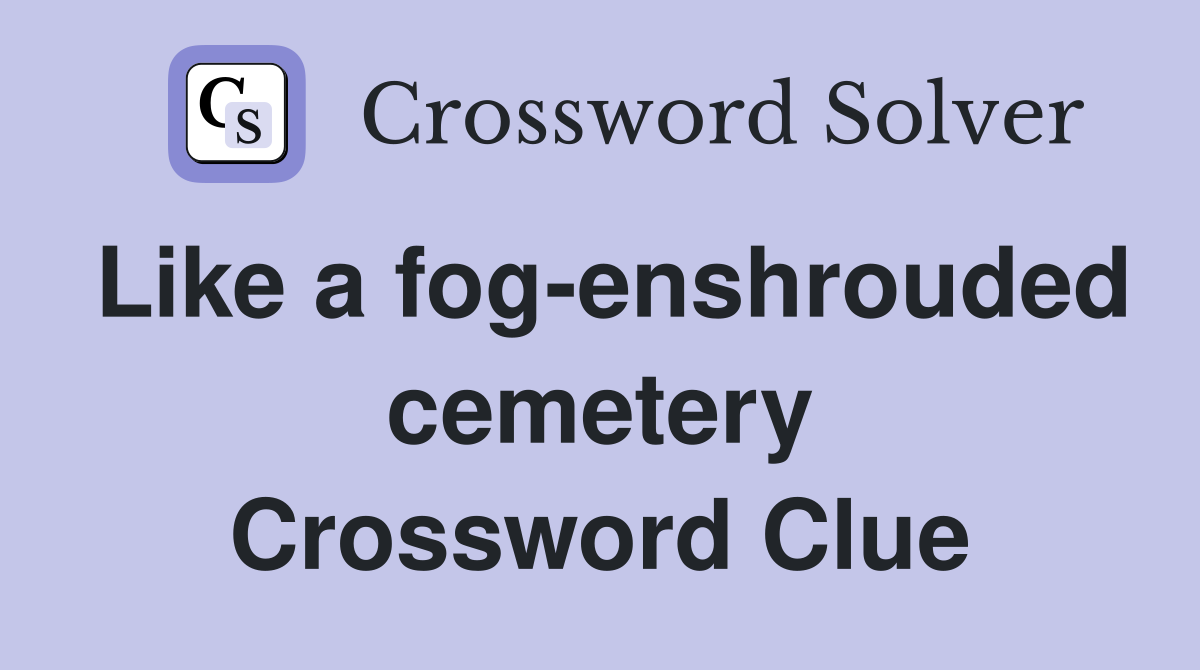 Like a fog-enshrouded cemetery Crossword Clue