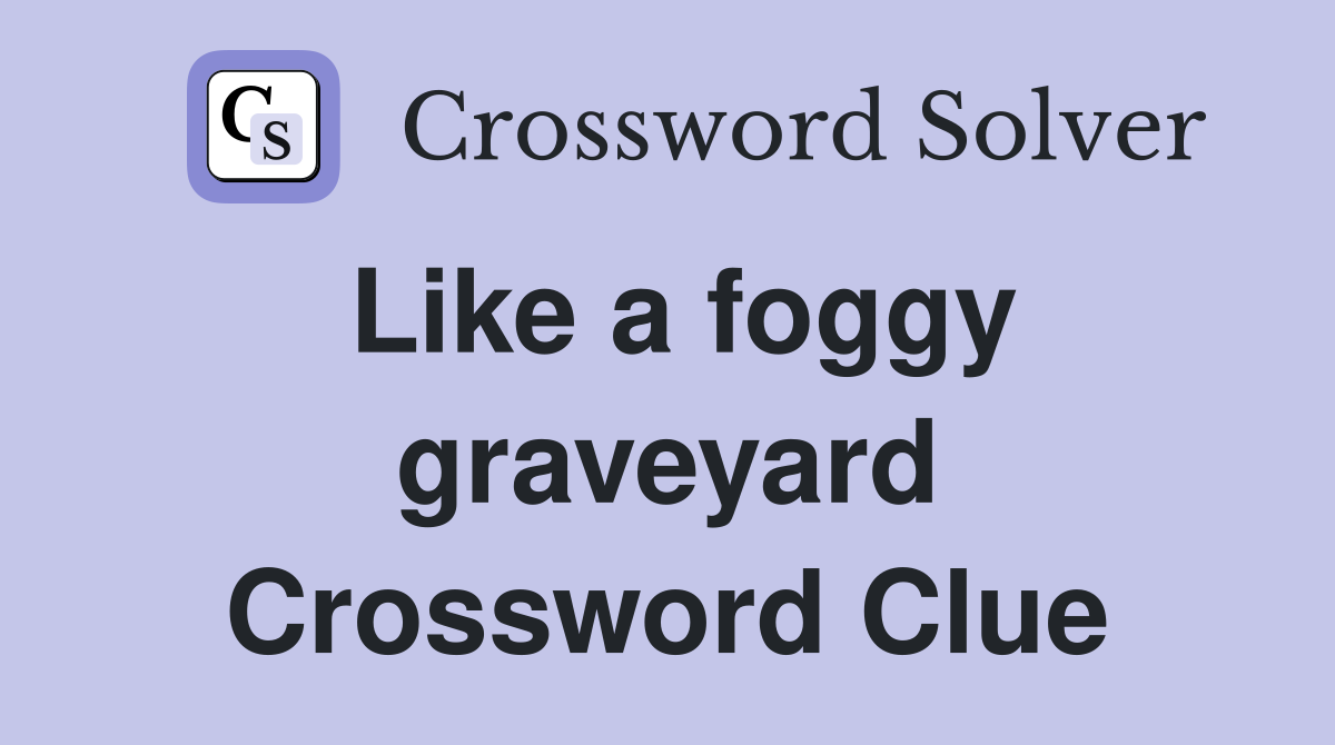 Like a foggy graveyard Crossword Clue