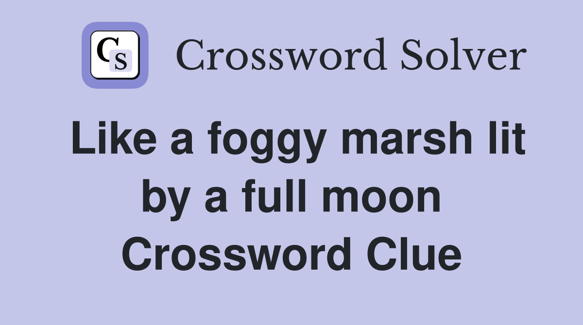 Like a foggy marsh lit by a full moon Crossword Clue