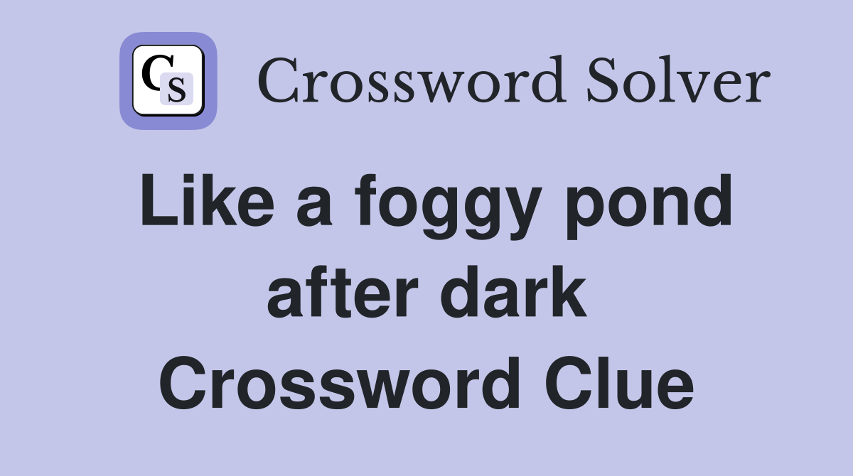 Like a foggy pond after dark Crossword Clue