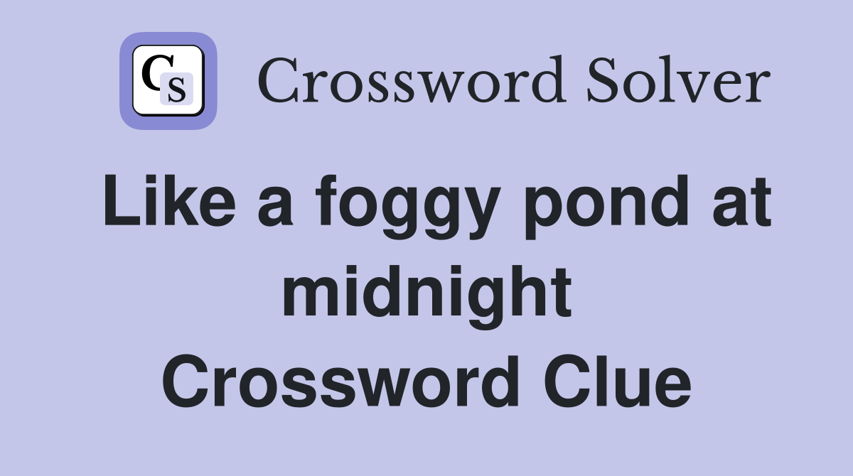Like a foggy pond at midnight Crossword Clue