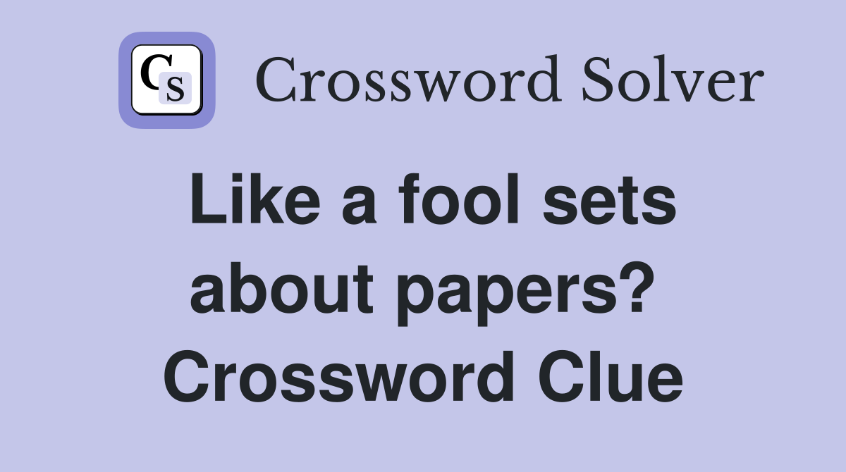 Like a fool sets about papers? Crossword Clue