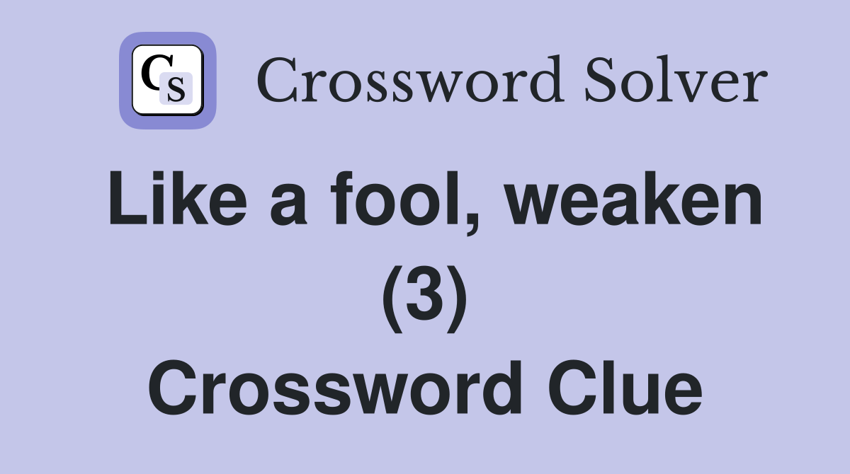 Like a fool, weaken (3) Crossword Clue