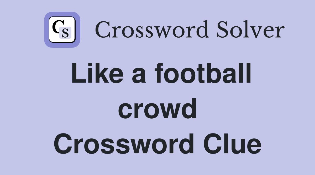 Like a football crowd Crossword Clue