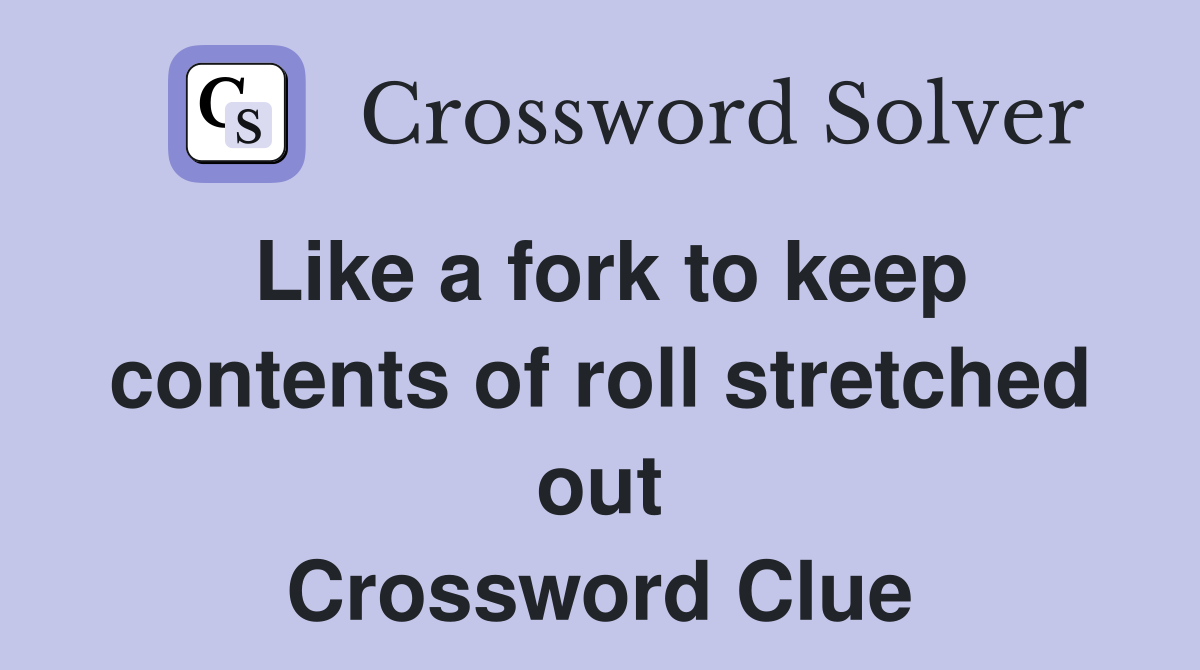 Like a fork to keep contents of roll stretched out Crossword Clue