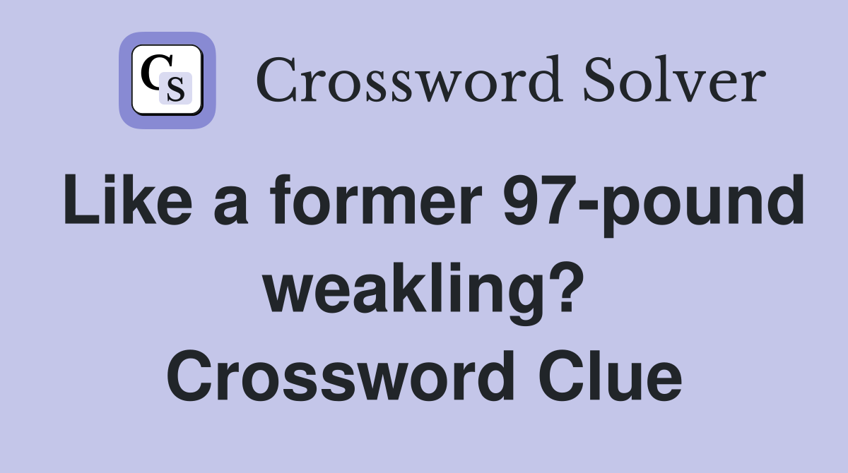 Like a former 97-pound weakling? Crossword Clue