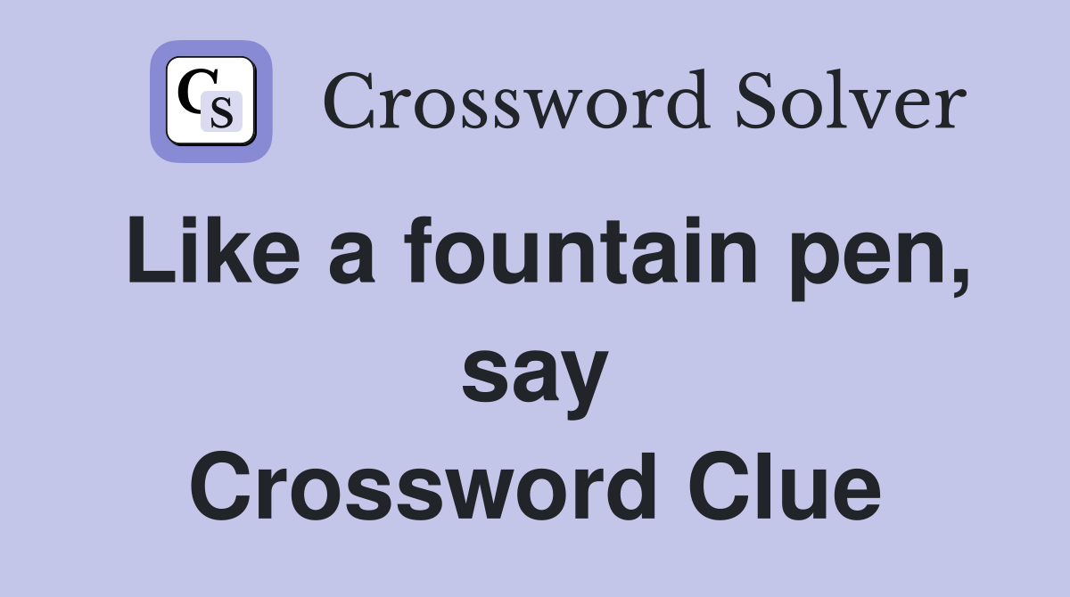Like a fountain pen, say Crossword Clue