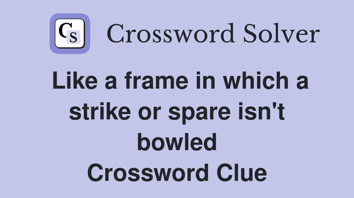Like a frame in which a strike or spare isn't bowled Crossword Clue