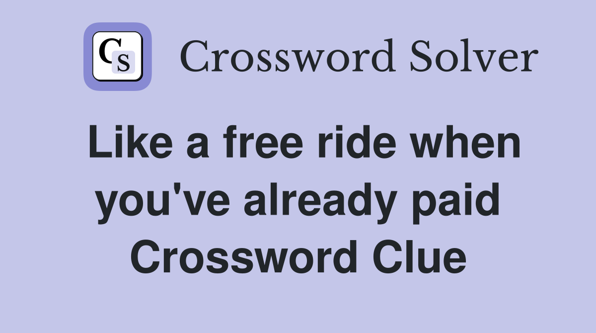 Like a free ride when you #39 ve already paid Crossword Clue Answers