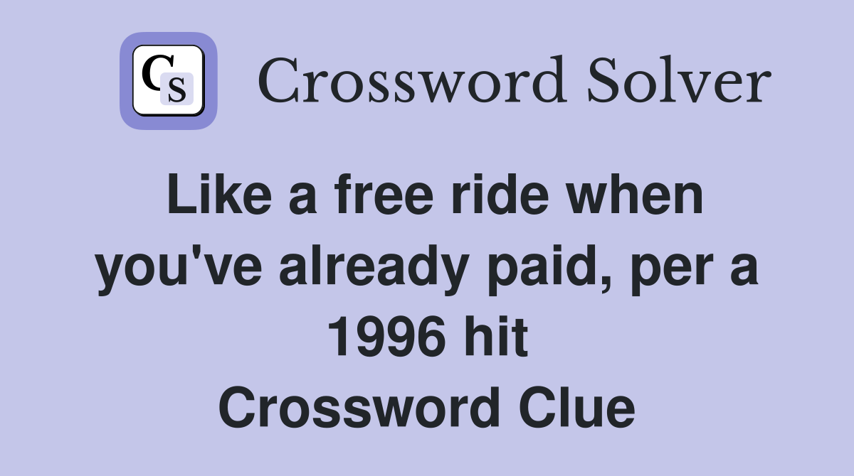 Like a free ride when you've already paid, per a 1996 hit Crossword Clue
