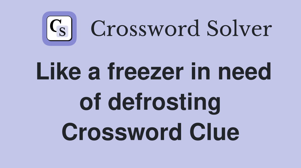 Like a freezer in need of defrosting Crossword Clue