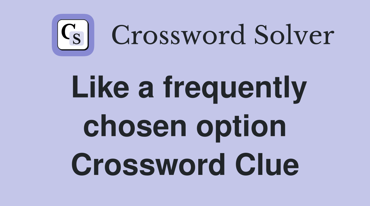 Like a frequently chosen option Crossword Clue