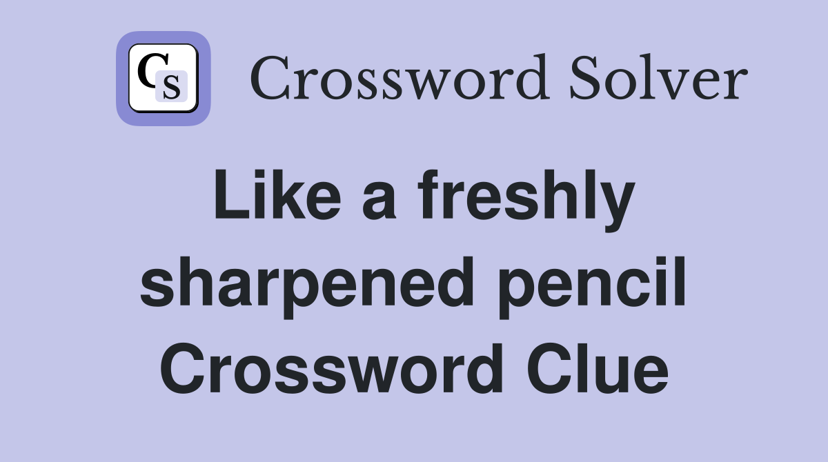 Like a freshly sharpened pencil Crossword Clue