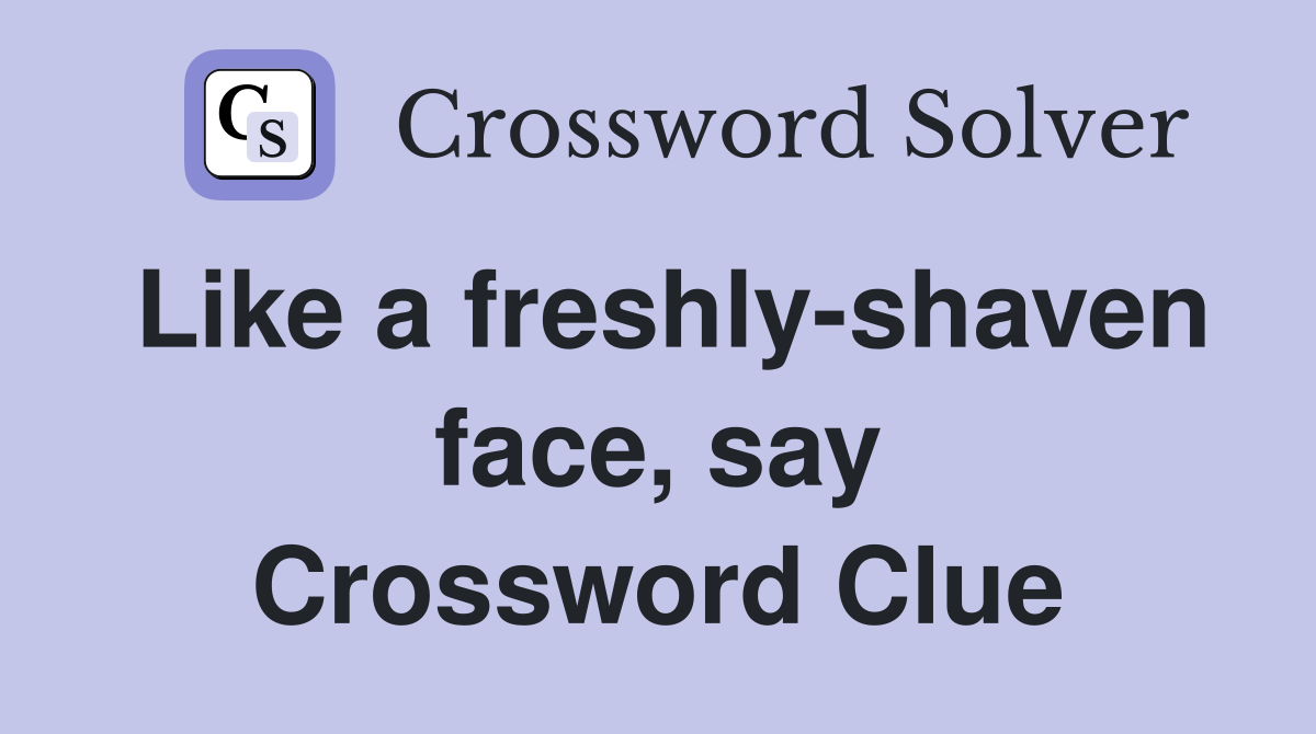 Like a freshly-shaven face, say Crossword Clue