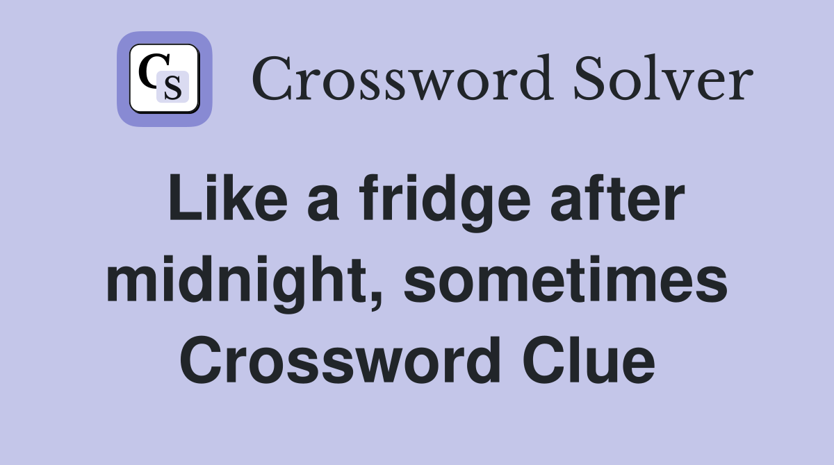 Like a fridge after midnight, sometimes Crossword Clue