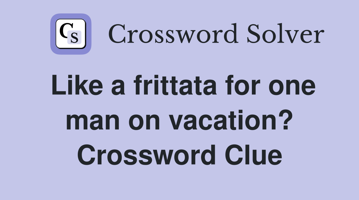 Like a frittata for one man on vacation? Crossword Clue