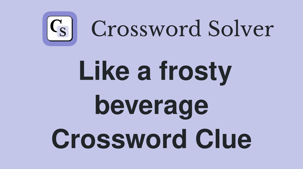 Like a frosty beverage Crossword Clue