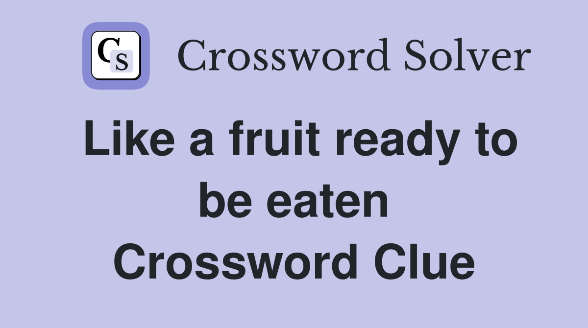 Like a fruit ready to be eaten Crossword Clue