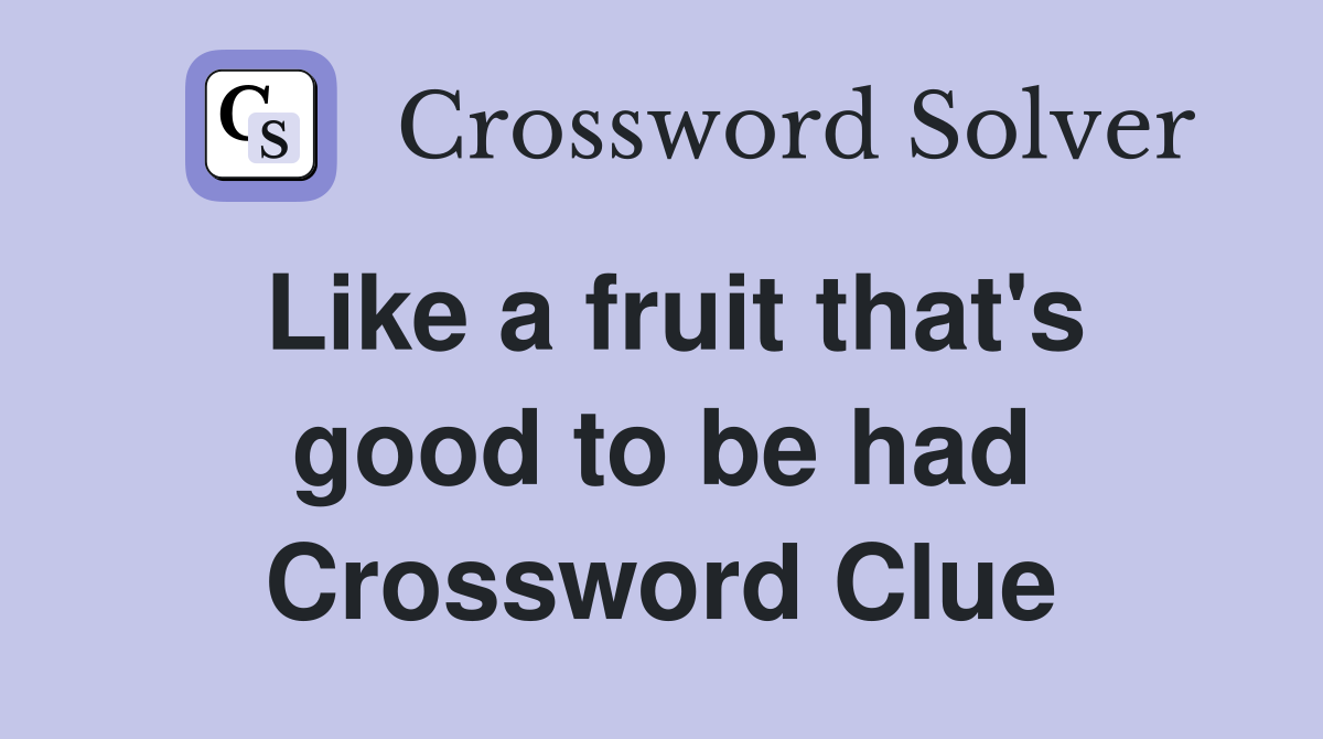 Like a fruit that's good to be had Crossword Clue