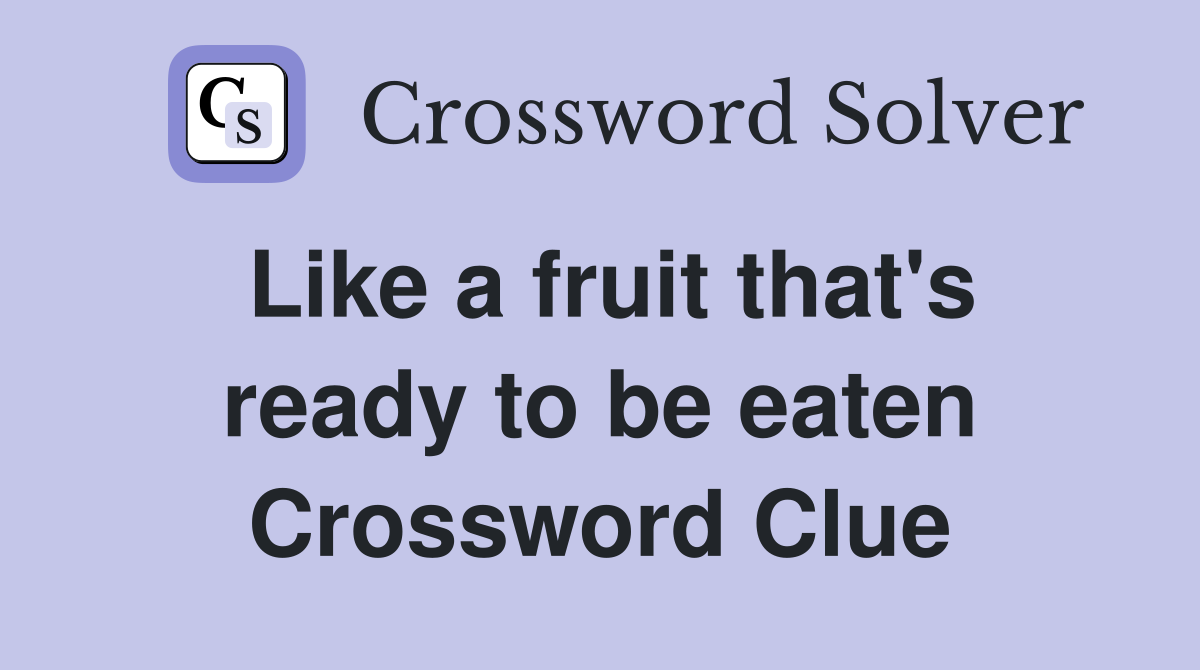 Like a fruit that's ready to be eaten Crossword Clue