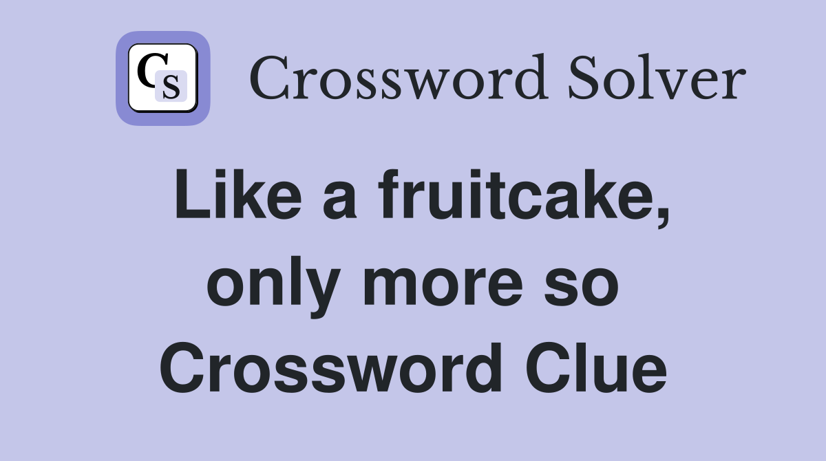 Like a fruitcake, only more so Crossword Clue