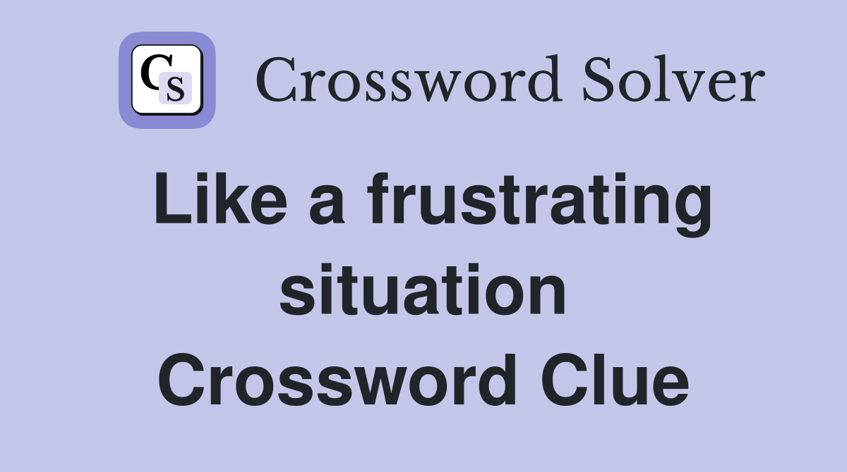 Like a frustrating situation Crossword Clue