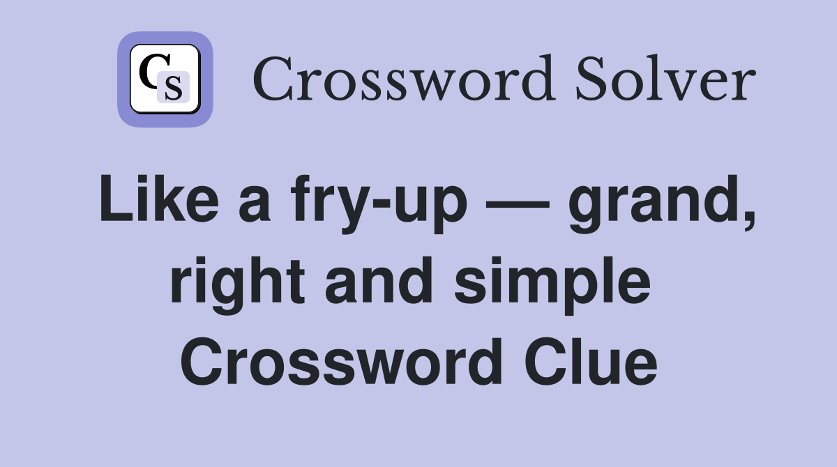 Like a fry-up — grand, right and simple  Crossword Clue