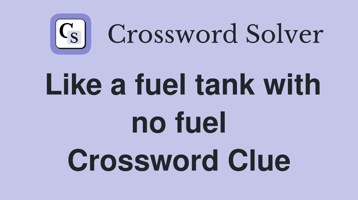 Like a fuel tank with no fuel Crossword Clue